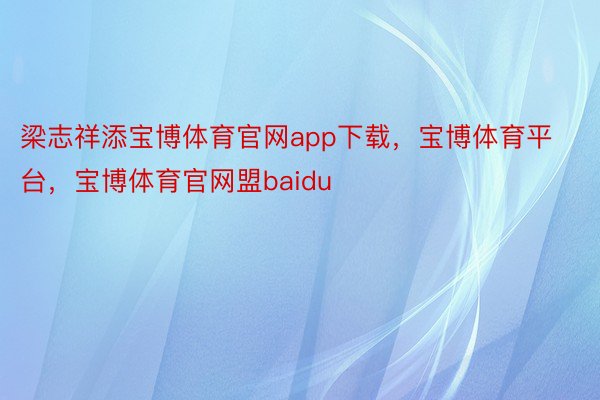 梁志祥添宝博体育官网app下载，宝博体育平台，宝博体育官网盟baidu